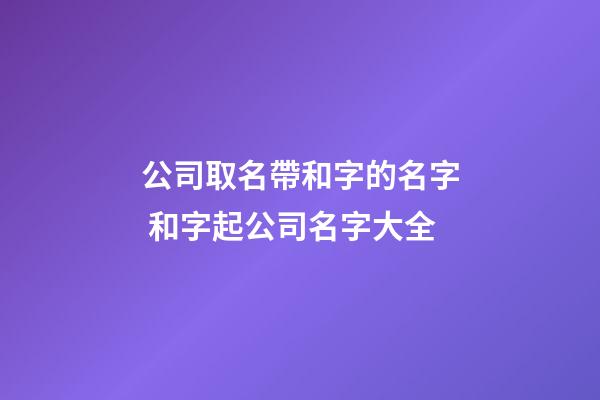 公司取名帶和字的名字 和字起公司名字大全-第1張-公司起名-玄機(jī)派